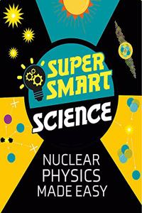 Super Smart Science: Nuclear Physics Made Easy