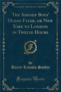 The Airship Boys' Ocean Flyer, or New York to London in Twelve Hours (Classic Reprint)