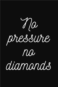 No pressure, no diamonds