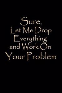 Sure, Let Me Drop Everything and Work On Your Problem