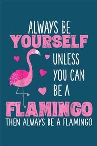 Always be yourself unless you can be a flamingo then always be a flamingo