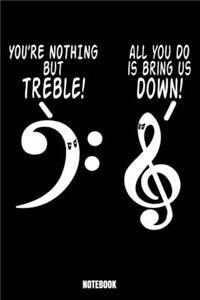 You'Re Nothing But Treble All You Can Do Is Bring Us Down Notebook