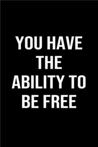 You Have The Ability To Be Free