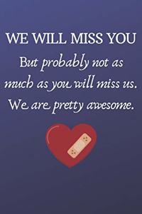 We Will Miss You But Probably Not as Much As You Will Miss us. We Are Pretty Awesome.