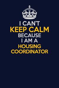 I Can't Keep Calm Because I Am A Housing Coordinator