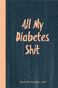 All My Diabetes Shit, Blood Sugar Log: Blood Sugar Tracker, Daily Record & Chart Your Glucose Readings Book