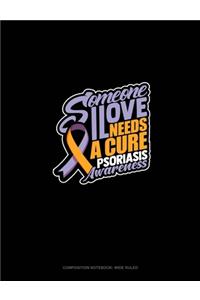 Someone I Love Needs A Cure Psoriasis Awareness