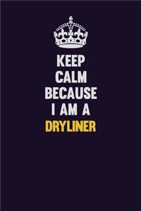 Keep Calm Because I Am A Dryliner