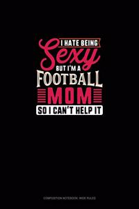 I Hate Being Sexy But I'm A Football Mom So I Can't Help It