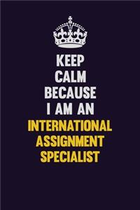 Keep calm Because I Am An International Assignment Specialist