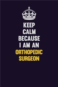 Keep calm Because I Am An Orthopedic surgeon