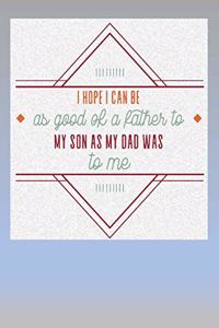 I hope I can be as Good a Father as my Dad was to me