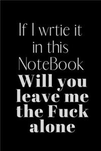 If I wrtie it in this NoteBook Will you leave me the Fuck alone