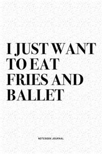 I Just Want To Eat Fries And Ballet