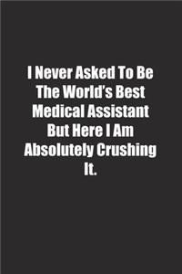 I Never Asked To Be The World's Best Medical Assistant But Here I Am Absolutely Crushing It.