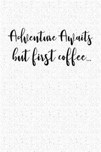 Adventure Awaits But First Coffee