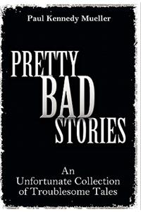 Pretty Bad Stories: An Unfortunate Collection of Troublesome Tales