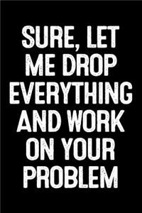 Sure, Let Me Drop Everything and Work on Your Problem