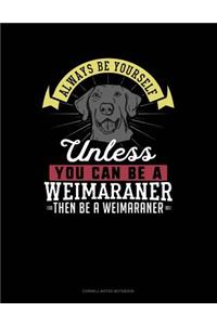 Always Be Yourself Unless You Can Be a Weimaraner Then Be a Weimaraner