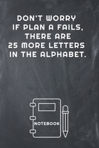 Don't Worry If Plan a Fails, There Are 25 More Letters in the Alphabet Notebook