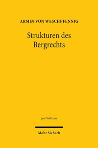 Strukturen Des Bergrechts: Verfassungs- Und Verwaltungsdogmatische Grundfragen Im Lichte Des Eigentums-, Umwelt- Und Ressourcenschutzes