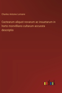 Cactearum aliquot novarum ac insuetarum in horto monvilliano cultarum accurata descriptio