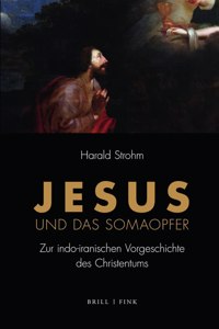 Jesus Und Das Somaopfer: Zur Indo-Iranischen Vorgeschichte Des Christentums