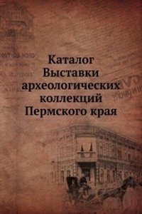 Katalog Vystavki arheologicheskih kollektsij Permskogo kraya