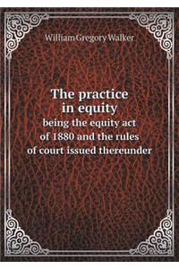 The Practice in Equity Being the Equity Act of 1880 and the Rules of Court Issued Thereunder