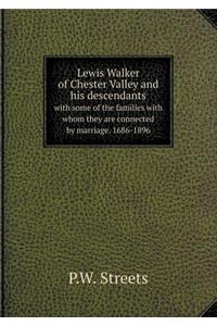 Lewis Walker of Chester Valley and His Descendants with Some of the Families with Whom They Are Connected by Marriage. 1686-1896