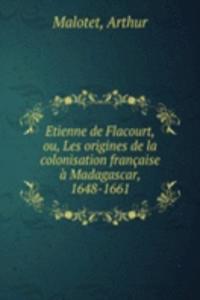 Etienne de Flacourt, ou, Les origines de la colonisation francaise a Madagascar, 1648-1661