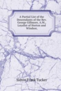 Partial List of the Descendants of the Rev. George Gillmore, A.M., Loyalist of Horton and Windsor,