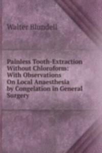 Painless Tooth-Extraction Without Chloroform: With Observations On Local Anaesthesia by Congelation in General Surgery