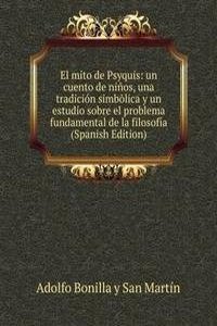 El mito de Psyquis: un cuento de ninos, una tradicion simbolica y un estudio sobre el problema fundamental de la filosofia (Spanish Edition)