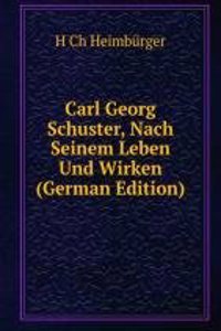 Carl Georg Schuster, Nach Seinem Leben Und Wirken (German Edition)