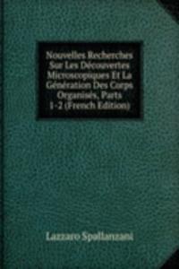 Nouvelles Recherches Sur Les Decouvertes Microscopiques Et La Generation Des Corps Organises, Parts 1-2 (French Edition)