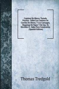 Caminos De Hierro: Tratado Practico . Sobre Los Caminos De Carriles De Hierro, Y Los Carruages, Maquinas De Vapor Y De Gas, Ya Movibles O . Saber Para Construirlos . (Spanish Edition)