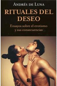 Rituales del Deseo. Ensayo Sobre El Erotismo y Sus Consecuencias