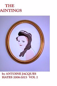Paintings by Antoine Jacques Hayes 2006-2023 VOL 2