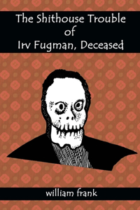 Shithouse Trouble of Irv Fugman, Deceased