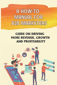 A How-To Manual For B2B Marketers