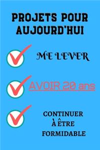 PROJETS POUR AUJOURD'HUI me lever Avoir 20 ans continuer à être formidable