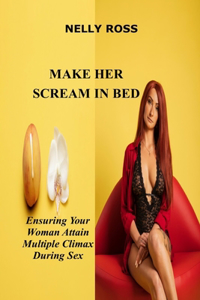 Make Her Scream in Bed: Ensuring Your Woman Attains Multiple Climax During Sex
