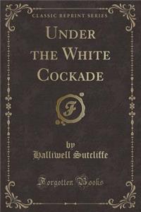 Under the White Cockade (Classic Reprint)