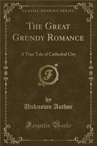 The Great Grundy Romance: A True Tale of Cathedral City (Classic Reprint)