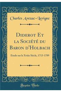 Diderot Et La Sociï¿½tï¿½ Du Baron d'Holbach: ï¿½tude Sur Le Xviiie Siï¿½cle, 1713-1789 (Classic Reprint)