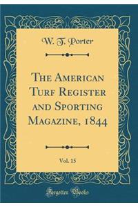 The American Turf Register and Sporting Magazine, 1844, Vol. 15 (Classic Reprint)