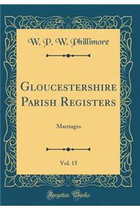 Gloucestershire Parish Registers, Vol. 15: Marriages (Classic Reprint)