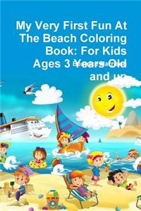 My Very First Fun At The Beach Coloring Book: For Kids Ages 3 Years Old and up