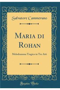 Maria Di Rohan: Melodramma Tragico in Tre Atti (Classic Reprint)